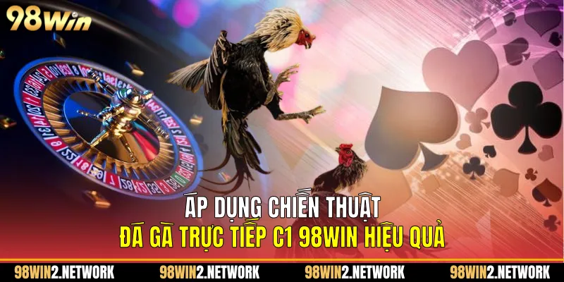Áp dụng chiến thuật Đá gà trực tiếp C1 98Win hiệu quả