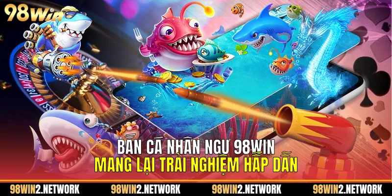 Bắn Cá Nhân Ngư 98Win Mang Lại Trải Nghiệm Hấp Dẫn