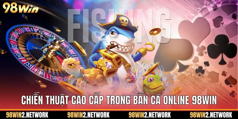 Chiến thuật cao cấp trong Bắn cá online 98Win