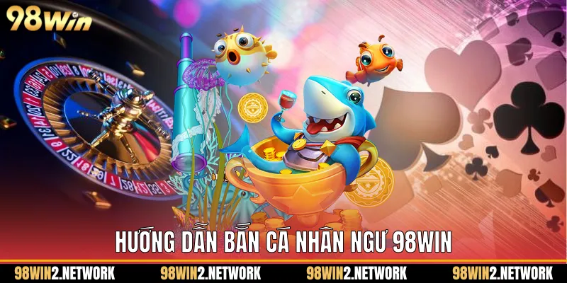 Hướng dẫn Bắn cá nhân ngư 98Win