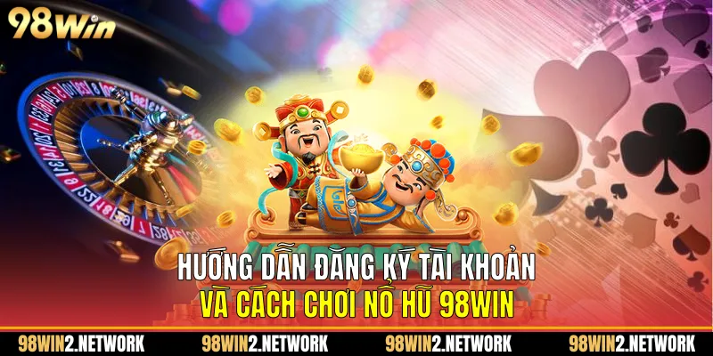 Hướng dẫn đăng ký tài khoản và cách chơi nổ hũ 98Win