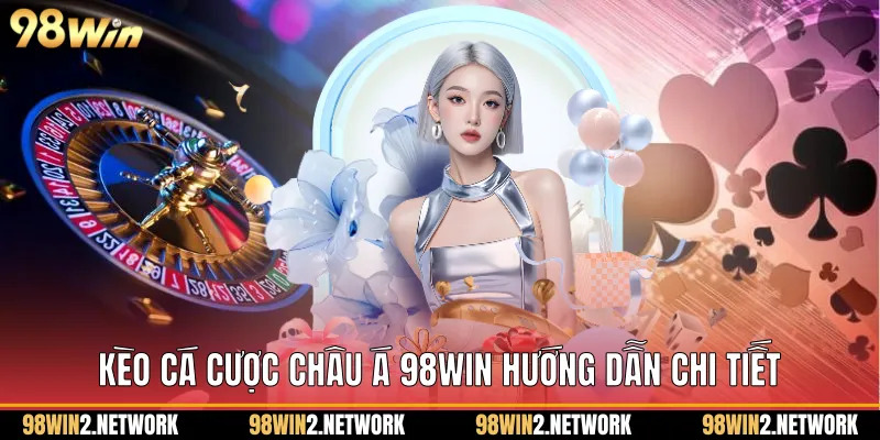 Kèo Cá Cược Châu Á 98Win Hướng Dẫn Chi Tiết