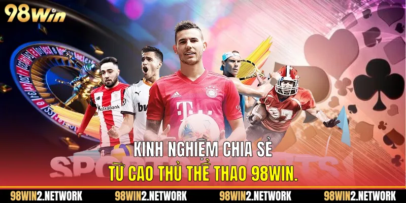 Kinh nghiệm chia sẻ từ cao thủ Thể thao 98Win.