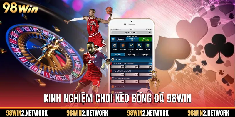 Kinh nghiệm chơi Kèo bóng đá 98Win