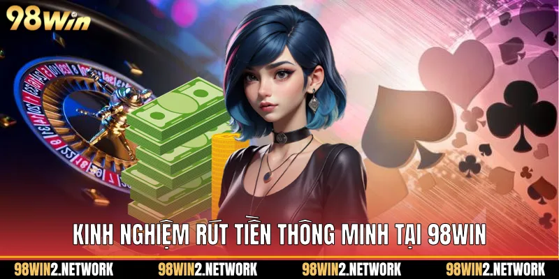 Kinh nghiệm rút tiền thông minh tại 98Win