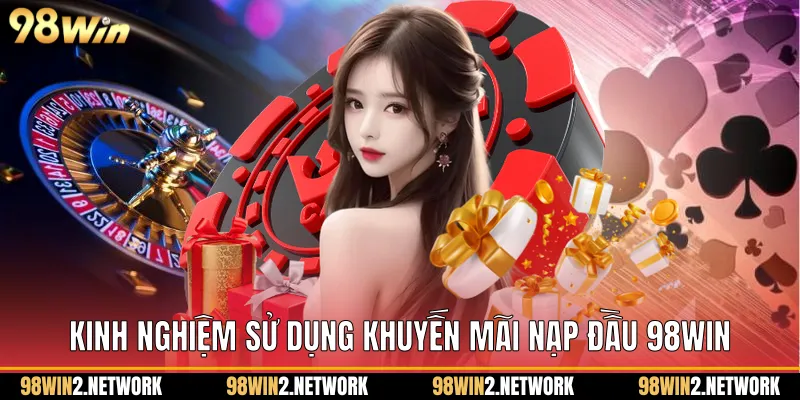 Kinh nghiệm sử dụng Khuyến Mãi Nạp Đầu 98Win