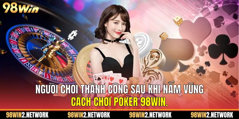 Người chơi thành công sau khi nắm vững Cách chơi Poker 98Win.