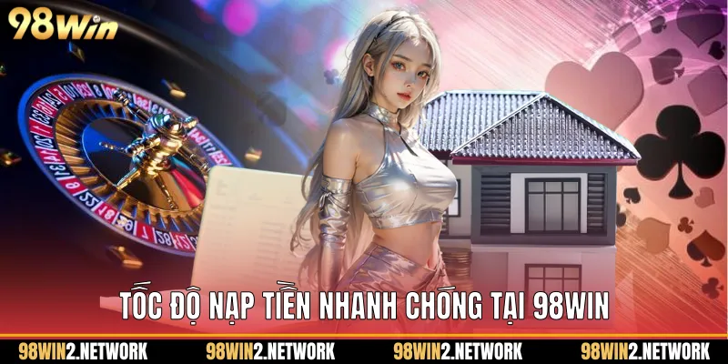 Tốc độ nạp tiền nhanh chóng tại 98Win