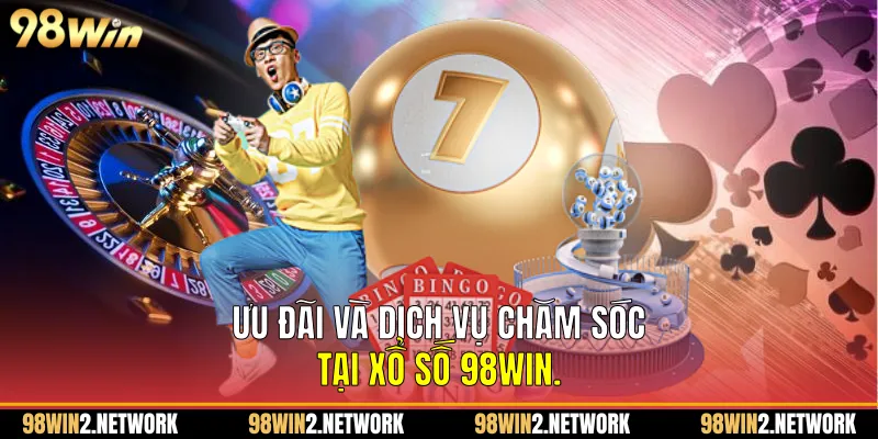 Ưu đãi và dịch vụ chăm sóc tại Xổ Số 98Win.